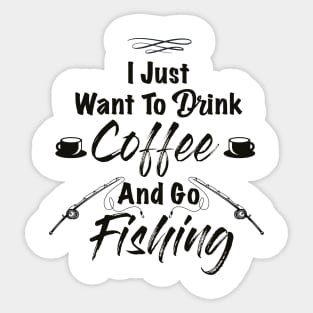 I Just Want To Drink Coffee And Go Fishing Sticker